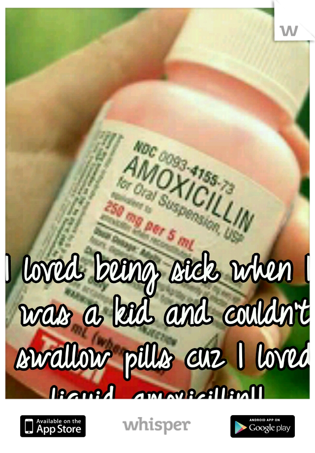 I loved being sick when I was a kid and couldn't swallow pills cuz I loved liquid amoxicillin!! 