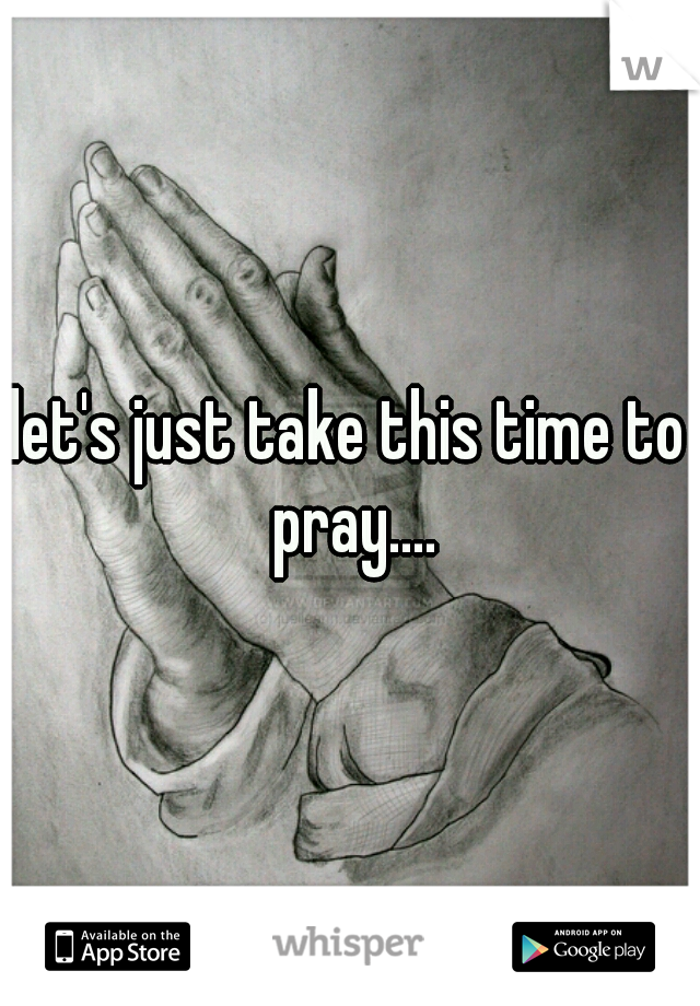 let's just take this time to pray....