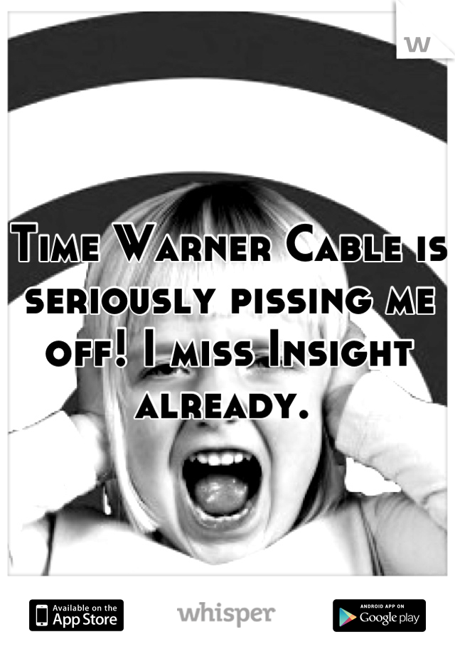 Time Warner Cable is seriously pissing me off! I miss Insight already. 