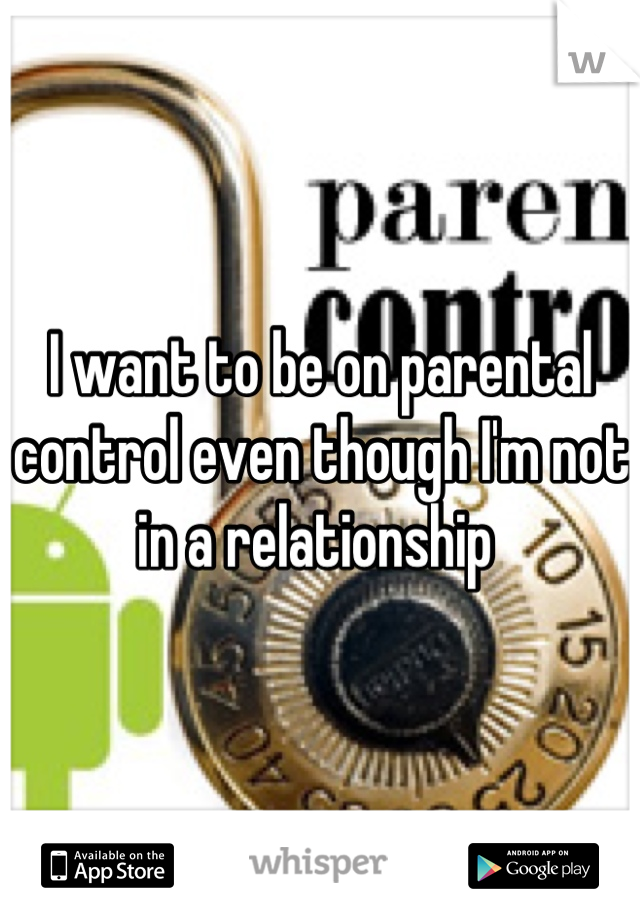 I want to be on parental control even though I'm not in a relationship 