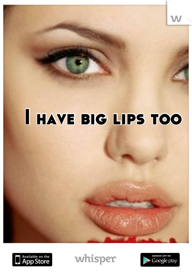 I have big lips too