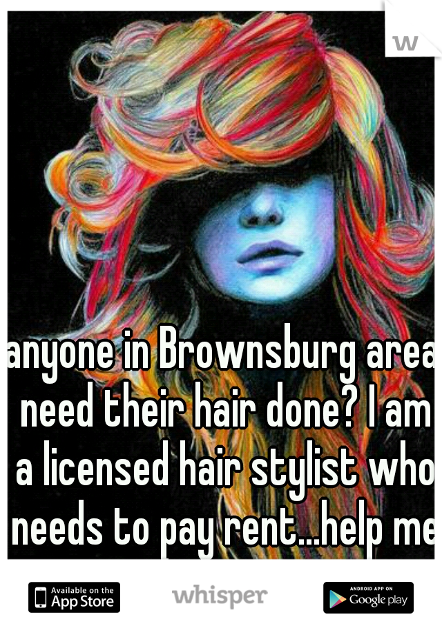 anyone in Brownsburg area need their hair done? I am a licensed hair stylist who needs to pay rent...help me help you