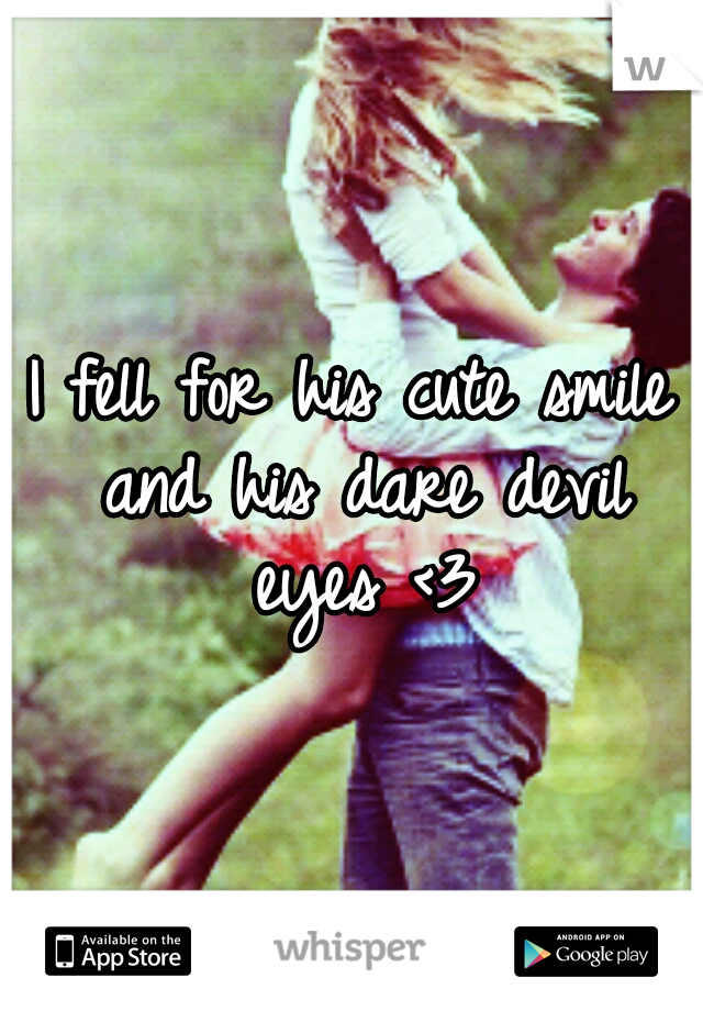 I fell for his cute smile and his dare devil eyes <3