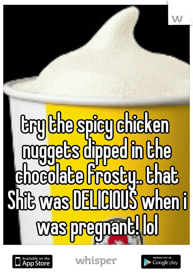 try the spicy chicken nuggets dipped in the chocolate frosty.. that Shit was DELICIOUS when i was pregnant! lol