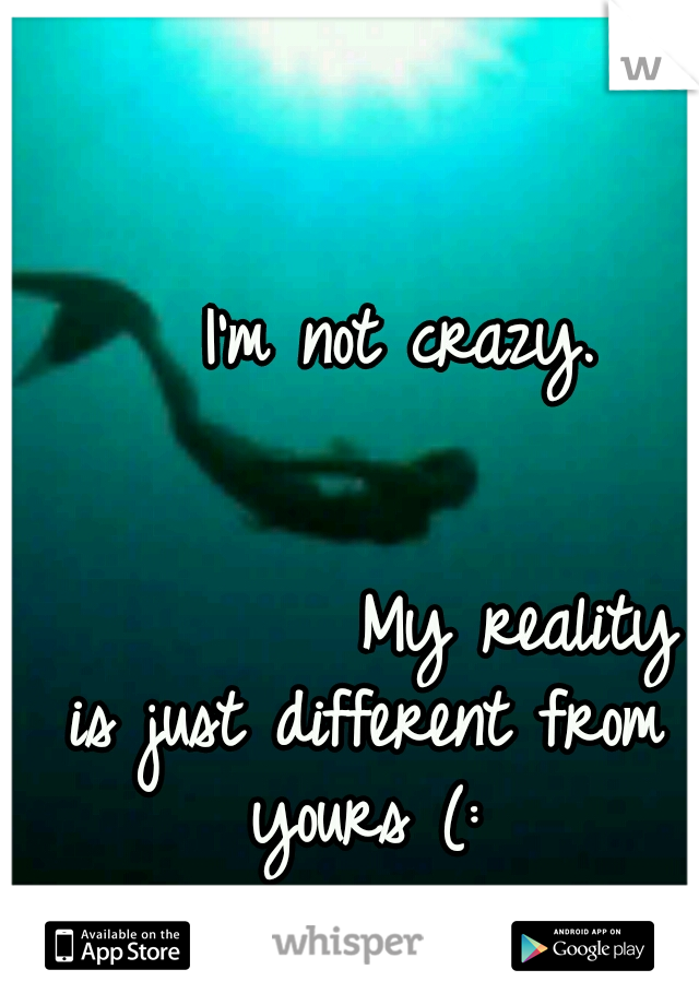       I'm not crazy.

                                                   My reality is just different from yours (: