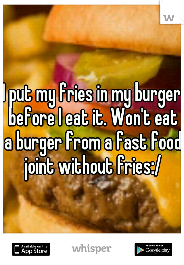 I put my fries in my burger before I eat it. Won't eat a burger from a fast food joint without fries:/