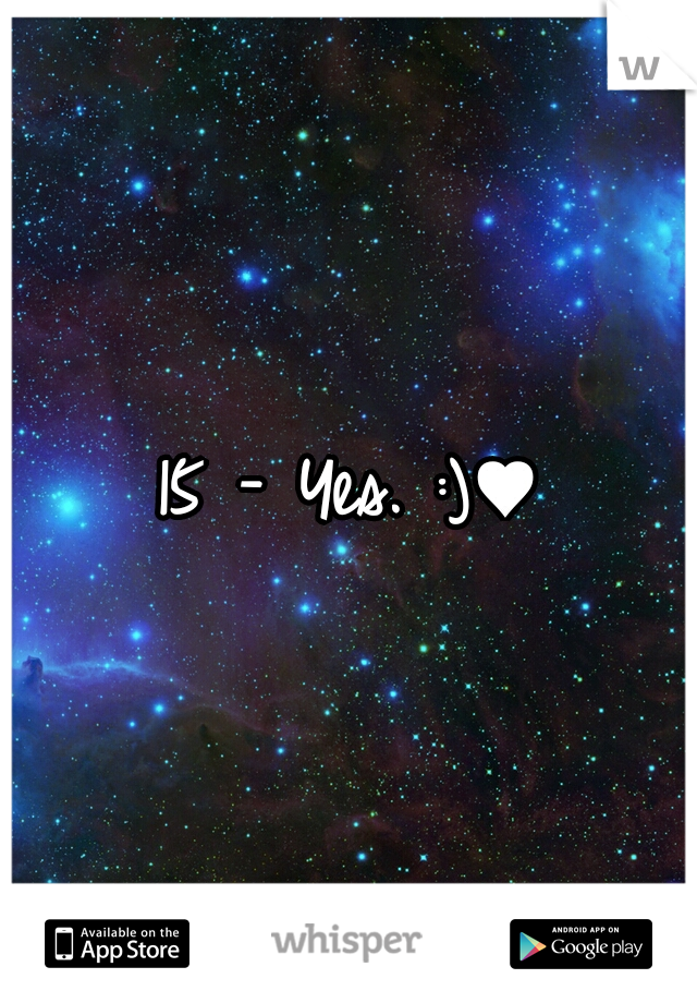 15 - Yes. :)♥