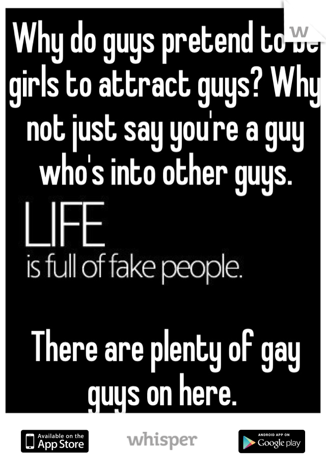 Why do guys pretend to be girls to attract guys? Why not just say you're a guy who's into other guys. 



There are plenty of gay guys on here. 