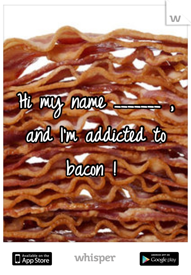 Hi my name _______ , and I'm addicted to bacon ! 