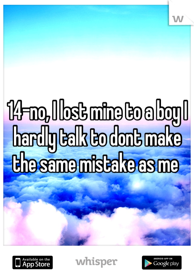 14-no, I lost mine to a boy I hardly talk to dont make the same mistake as me 