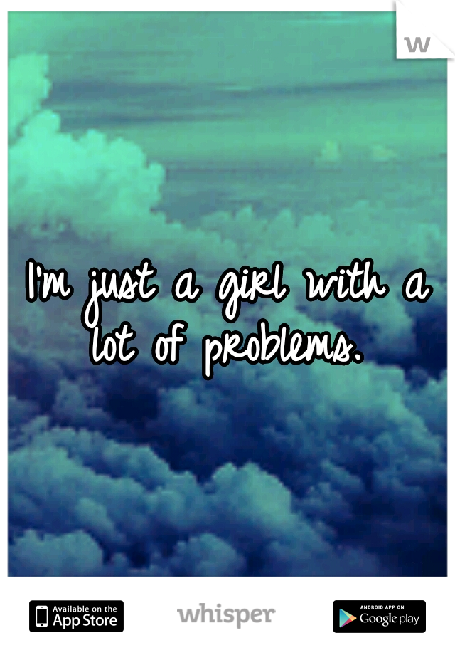 I'm just a girl with a lot of problems. 