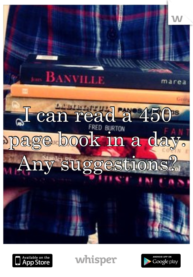 I can read a 450 page book in a day.
Any suggestions?