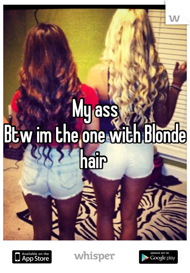 My ass 
Btw im the one with Blonde hair 