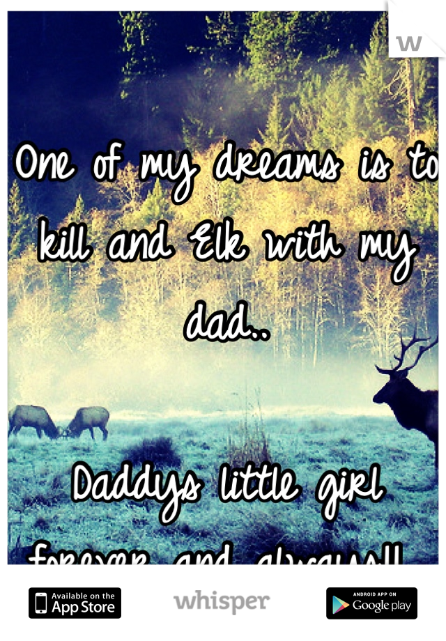 One of my dreams is to kill and Elk with my dad..

Daddys little girl forever and always!! 