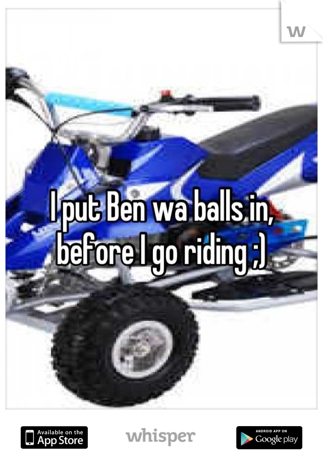 I put Ben wa balls in,
before I go riding ;)