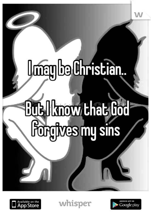 I may be Christian..

But I know that God forgives my sins 