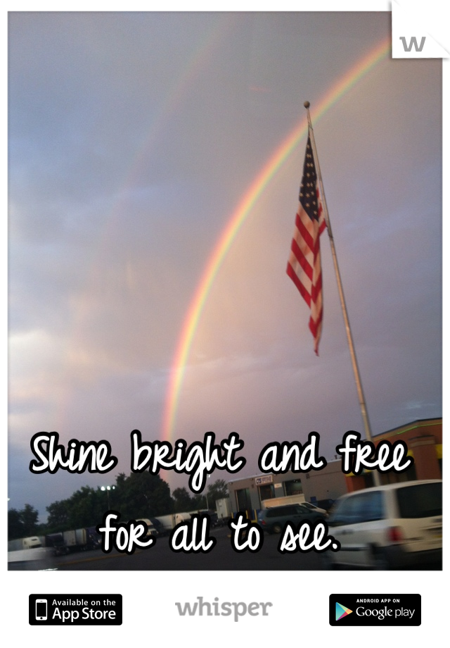 Shine bright and free for all to see.