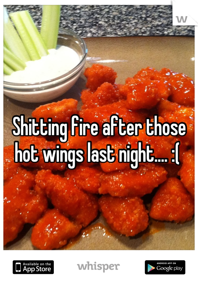 Shitting fire after those hot wings last night.... :( 