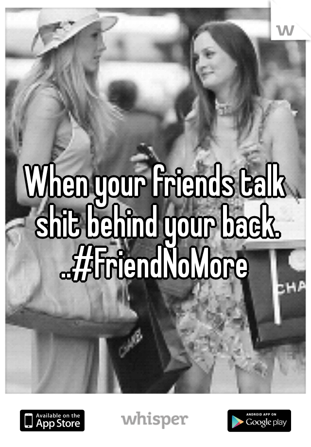 When your friends talk shit behind your back. ..#FriendNoMore 