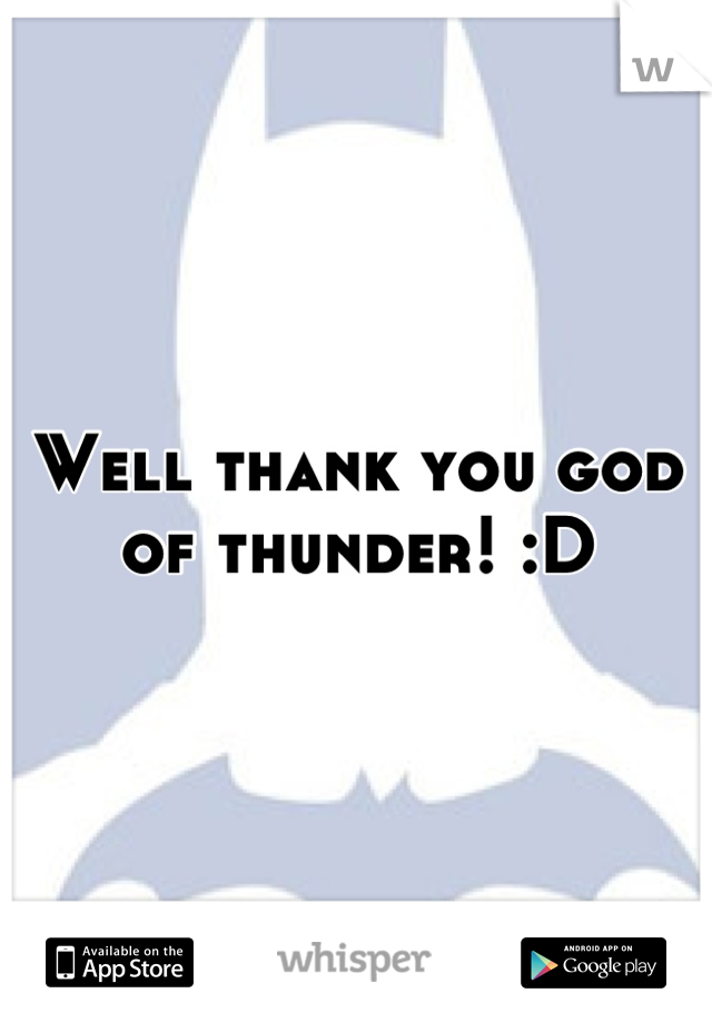 Well thank you god of thunder! :D