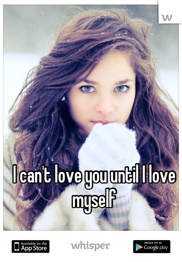 I can't love you until I love myself
