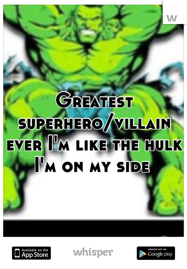 Greatest superhero/villain ever I'm like the hulk I'm on my side 