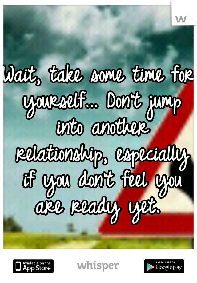 Wait, take some time for yourself... Don't jump into another relationship, especially if you don't feel you are ready yet. 