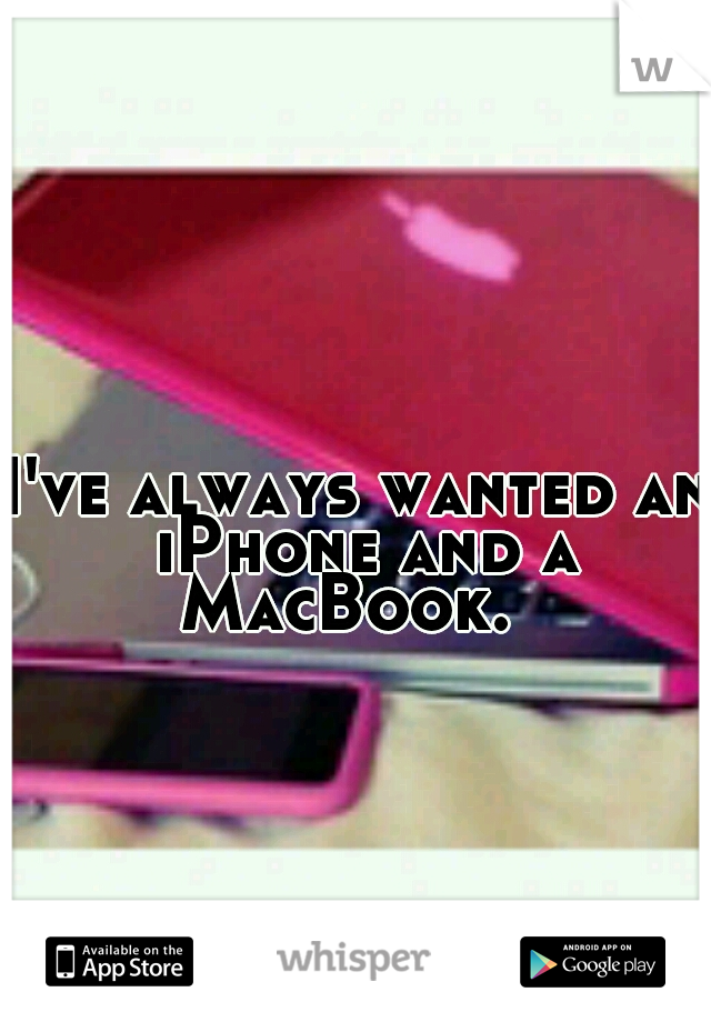 I've always wanted an iPhone and a MacBook.  