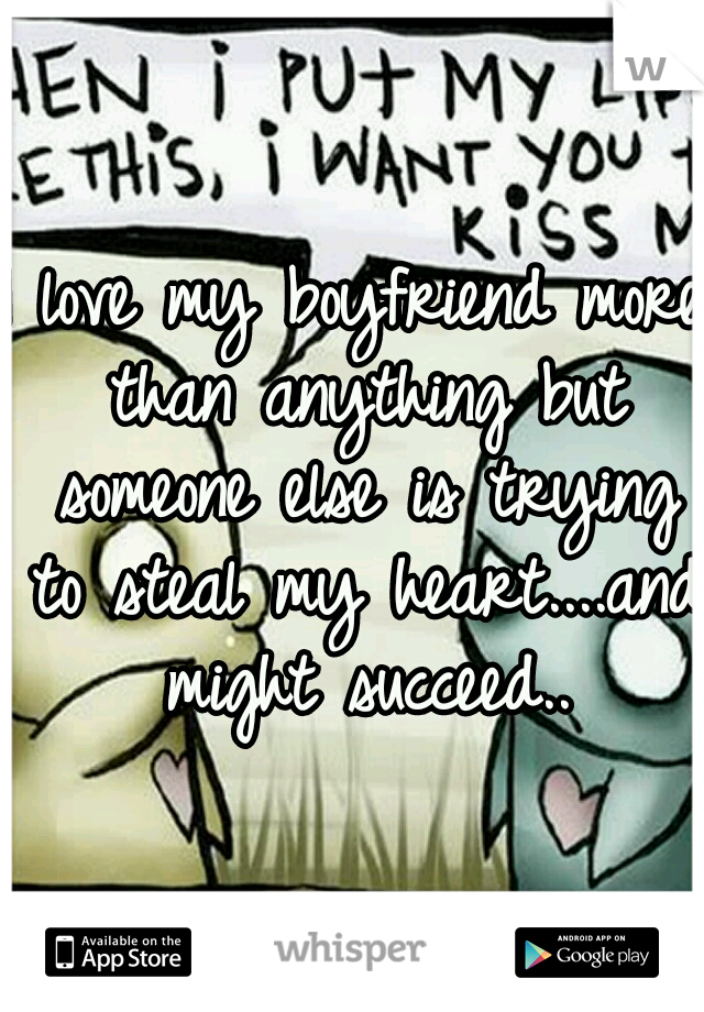 I love my boyfriend more than anything but someone else is trying to steal my heart....and might succeed..