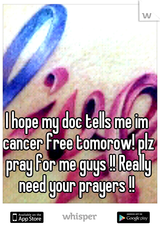 I hope my doc tells me im cancer free tomorow! plz pray for me guys !! Really need your prayers !! 