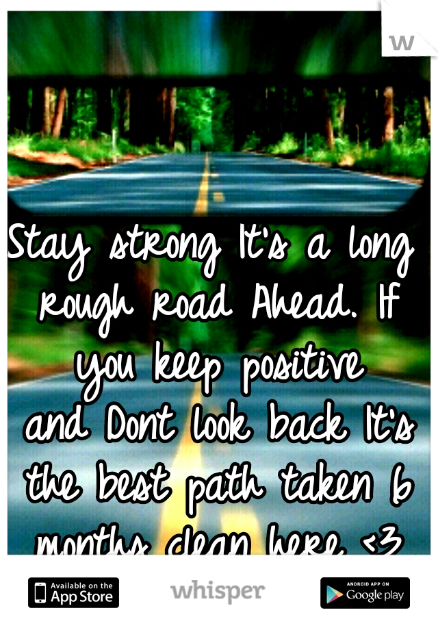 Stay strong
It's a long rough road
Ahead.
If you keep positive and
Dont look back
It's the best path taken
6 months clean here <3