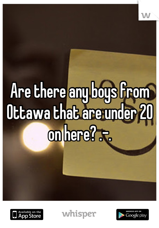 Are there any boys from Ottawa that are under 20 on here? .-.