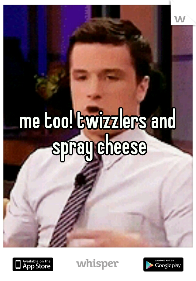 me too! twizzlers and spray cheese