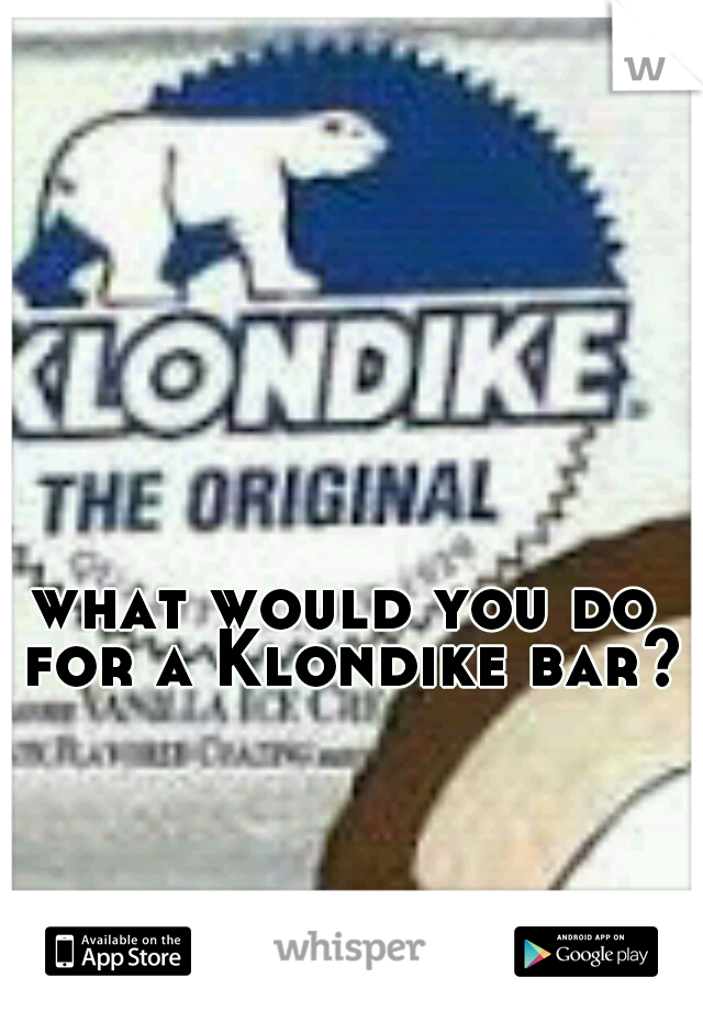 what would you do for a Klondike bar?
