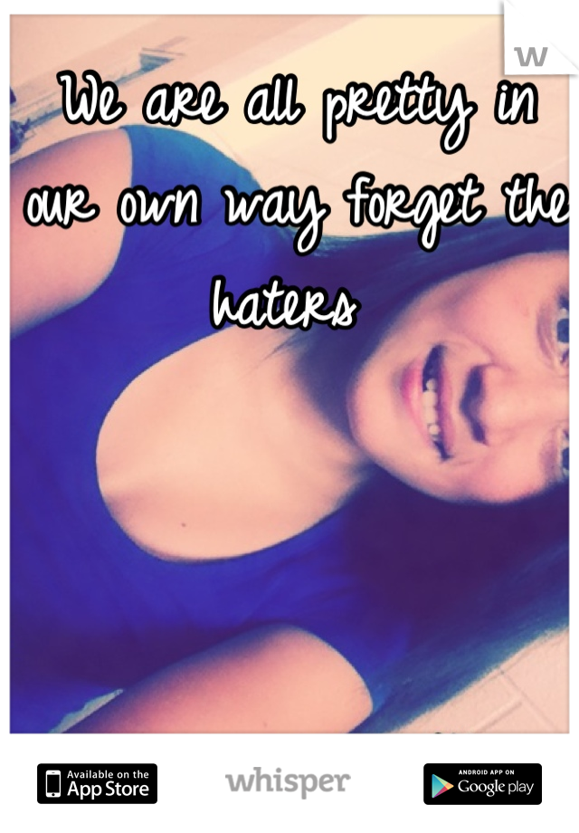 We are all pretty in our own way forget the haters 