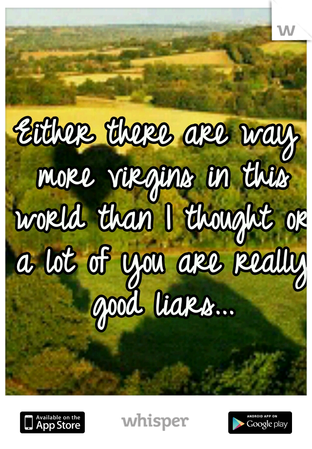 Either there are way more virgins in this world than I thought or a lot of you are really good liars...