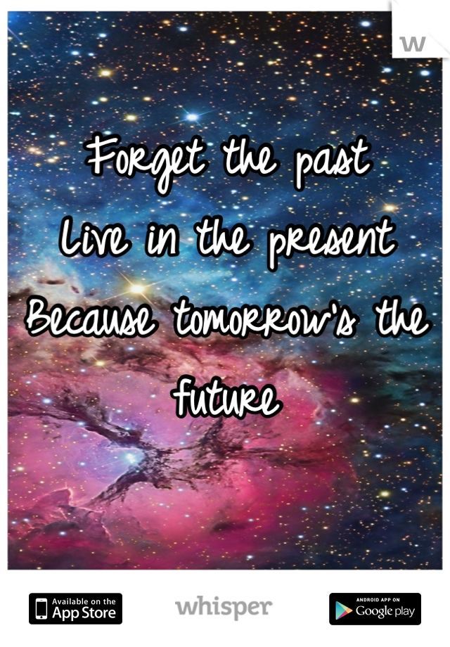 Forget the past
Live in the present
Because tomorrow's the future 

