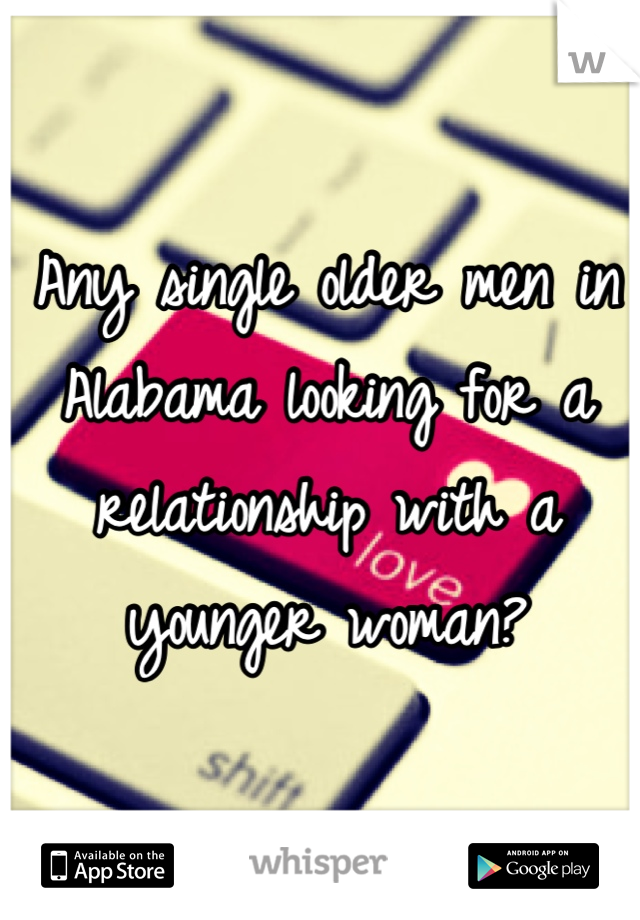 Any single older men in Alabama looking for a relationship with a younger woman?