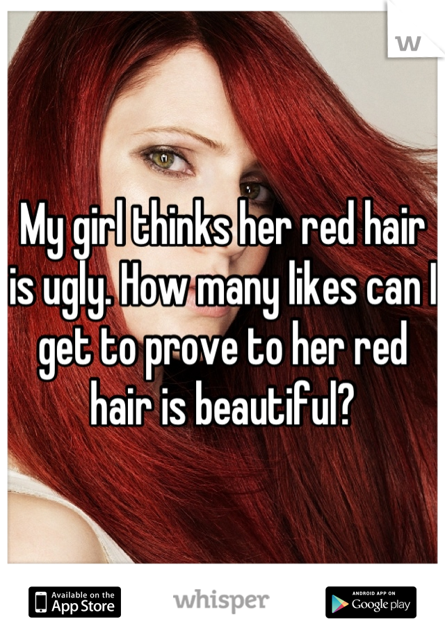 My girl thinks her red hair is ugly. How many likes can I get to prove to her red hair is beautiful?