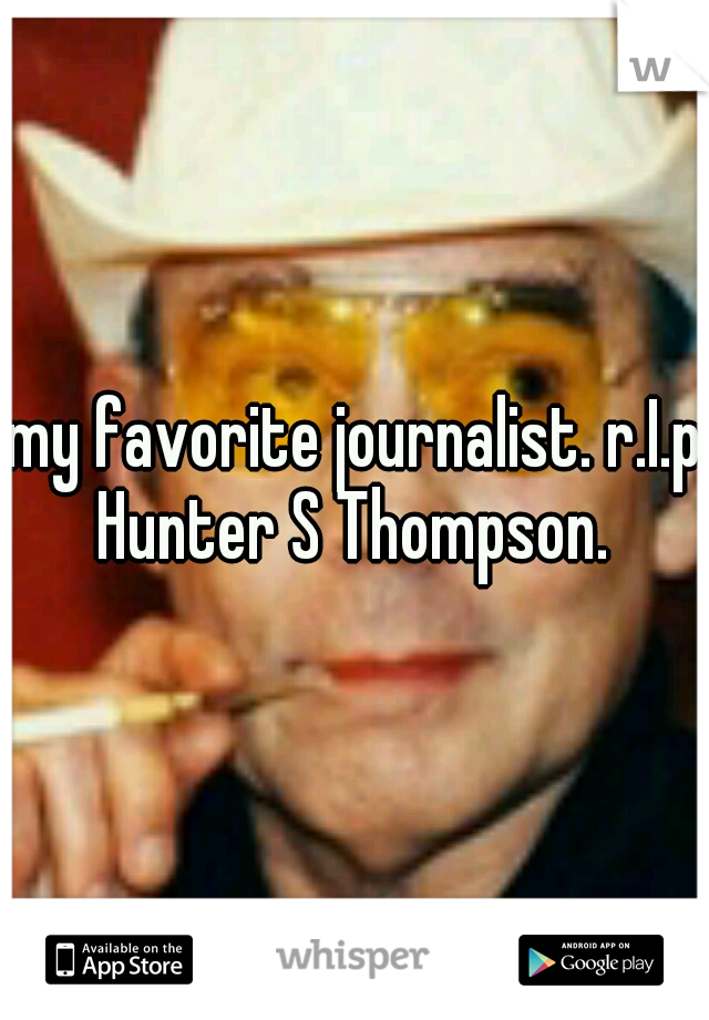 my favorite journalist. r.I.p Hunter S Thompson. 