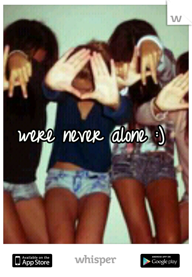 were never alone :) 