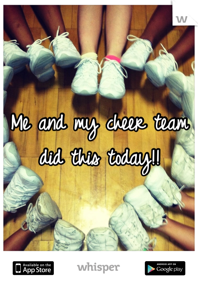 Me and my cheer team did this today!!