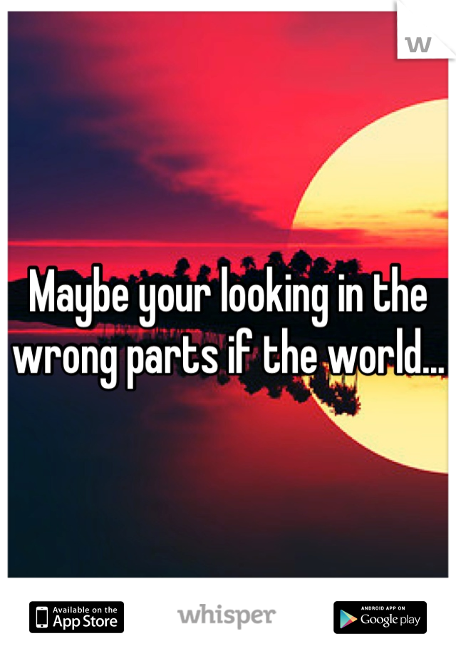 Maybe your looking in the wrong parts if the world...