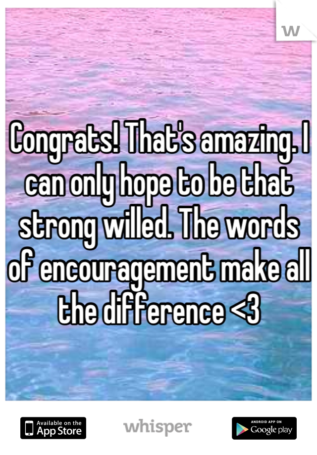 Congrats! That's amazing. I can only hope to be that strong willed. The words of encouragement make all the difference <3