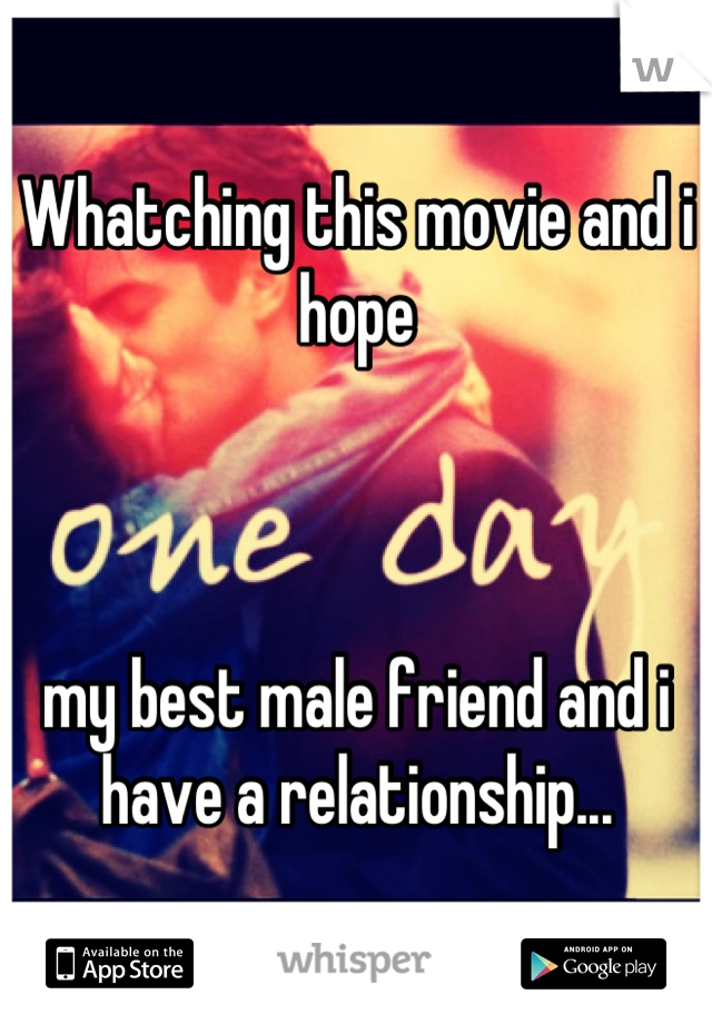 Whatching this movie and i hope



my best male friend and i have a relationship...