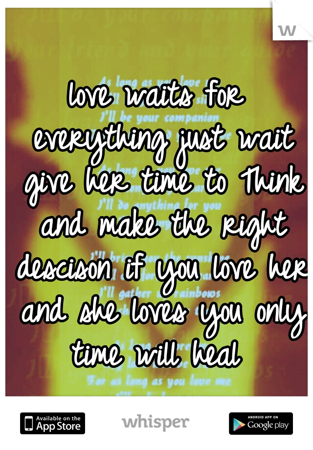 love waits for everything just wait give her time to Think and make the right descison if you love her and she loves you only time will heal 