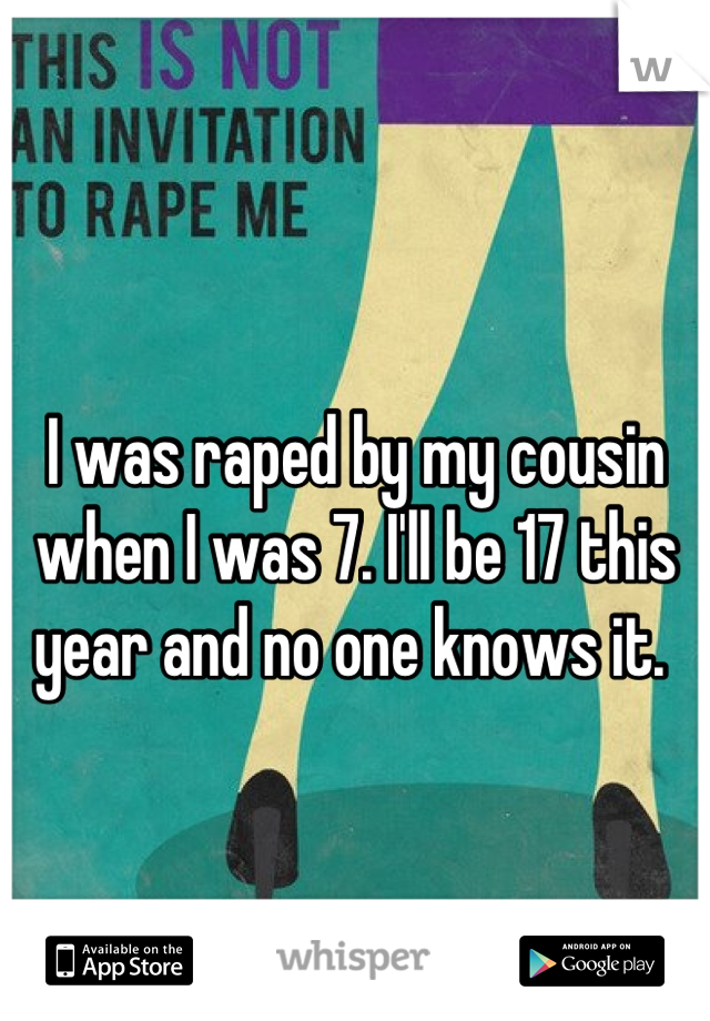 I was raped by my cousin when I was 7. I'll be 17 this year and no one knows it. 