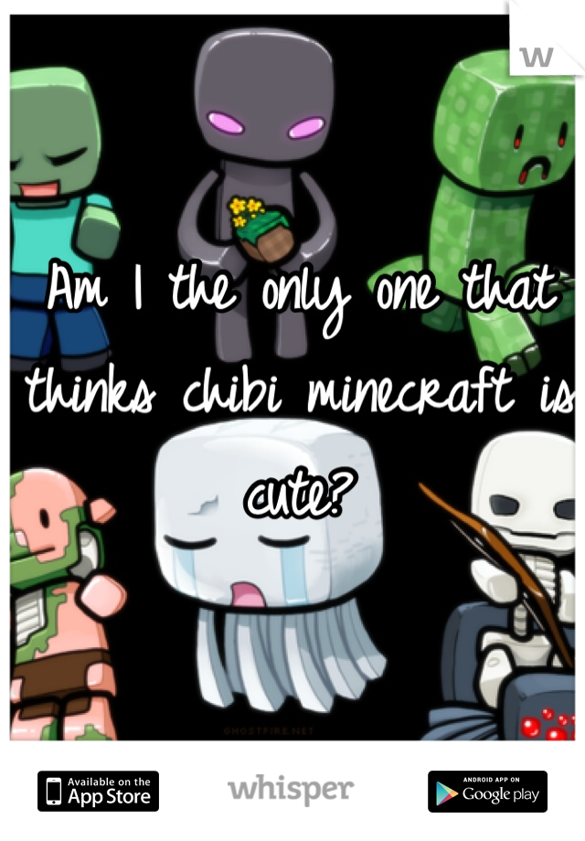 Am I the only one that thinks chibi minecraft is cute?