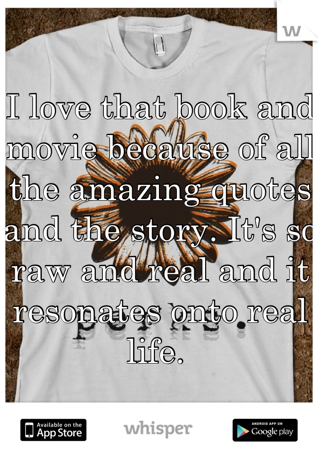 I love that book and movie because of all the amazing quotes and the story. It's so raw and real and it resonates onto real life. 