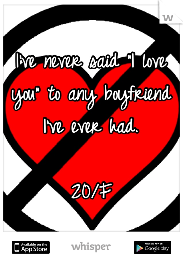 I've never said "I love you" to any boyfriend I've ever had.

20/F